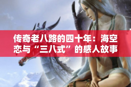 传奇老八路的四十年：海空恋与“三八式”的感人故事