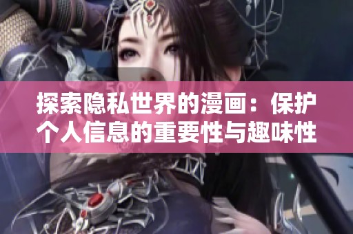 探索隐私世界的漫画：保护个人信息的重要性与趣味性