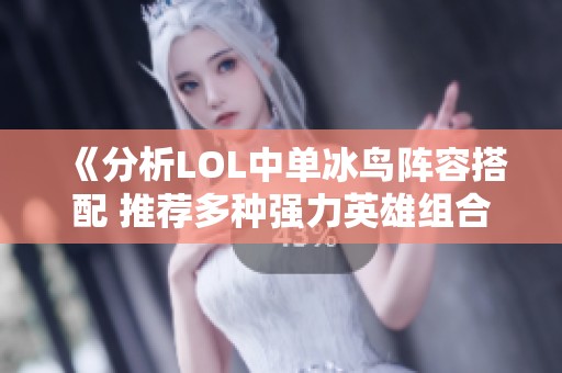 《分析LOL中单冰鸟阵容搭配 推荐多种强力英雄组合》
