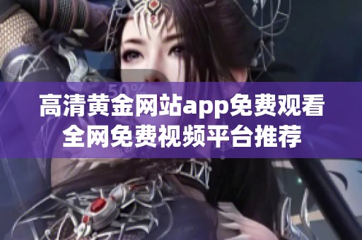 高清黄金网站app免费观看全网免费视频平台推荐