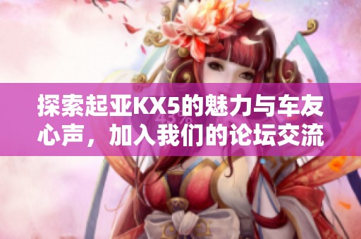 探索起亚KX5的魅力与车友心声，加入我们的论坛交流心得