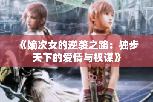 《嫡次女的逆袭之路：独步天下的爱情与权谋》