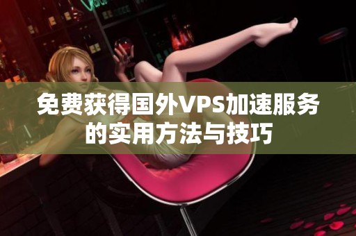 免费获得国外VPS加速服务的实用方法与技巧