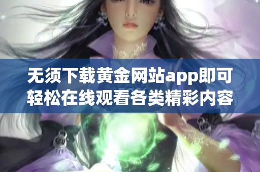 无须下载黄金网站app即可轻松在线观看各类精彩内容