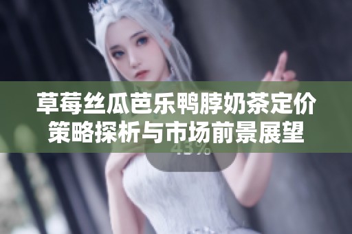 草莓丝瓜芭乐鸭脖奶茶定价策略探析与市场前景展望
