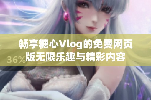 畅享糖心Vlog的免费网页版无限乐趣与精彩内容