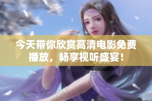今天带你欣赏高清电影免费播放，畅享视听盛宴！