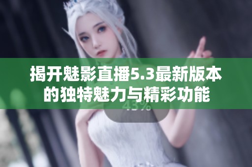 揭开魅影直播5.3最新版本的独特魅力与精彩功能