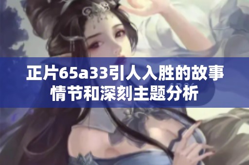 正片65a33引人入胜的故事情节和深刻主题分析