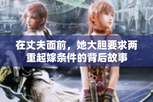 在丈夫面前，她大胆要求两重起嫁条件的背后故事
