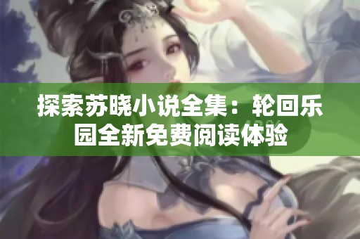 探索苏晓小说全集：轮回乐园全新免费阅读体验