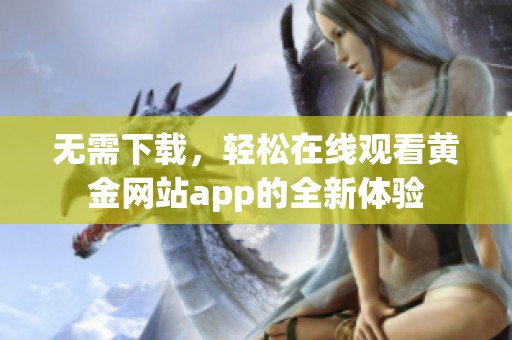 无需下载，轻松在线观看黄金网站app的全新体验