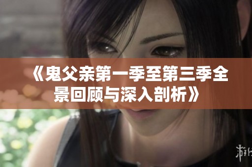 《鬼父亲第一季至第三季全景回顾与深入剖析》