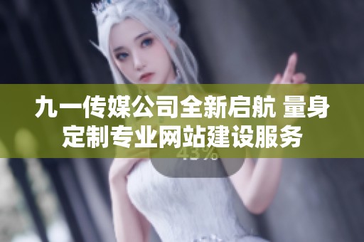 九一传媒公司全新启航 量身定制专业网站建设服务
