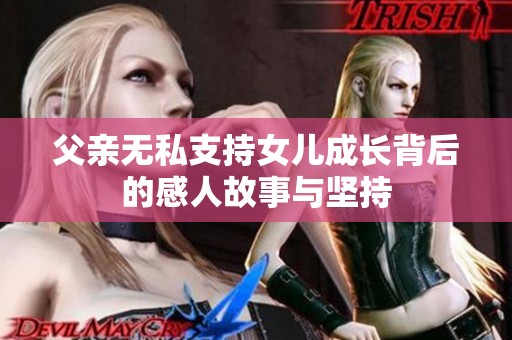 父亲无私支持女儿成长背后的感人故事与坚持