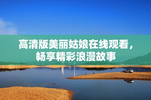 高清版美丽姑娘在线观看，畅享精彩浪漫故事