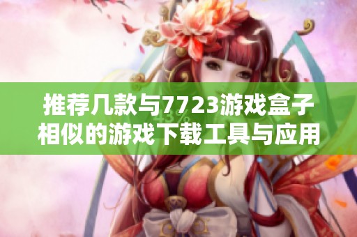推荐几款与7723游戏盒子相似的游戏下载工具与应用