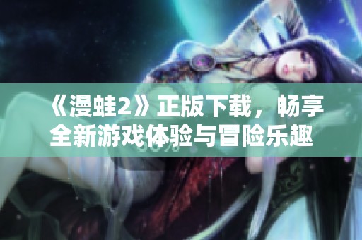 《漫蛙2》正版下载，畅享全新游戏体验与冒险乐趣