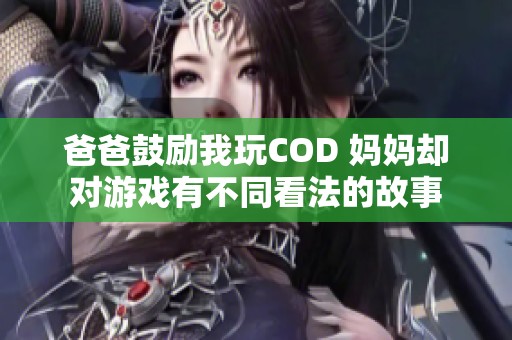 爸爸鼓励我玩COD 妈妈却对游戏有不同看法的故事