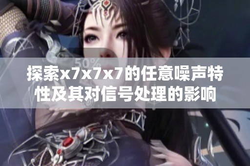 探索x7x7x7的任意噪声特性及其对信号处理的影响