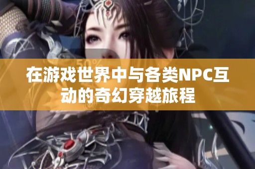 在游戏世界中与各类NPC互动的奇幻穿越旅程