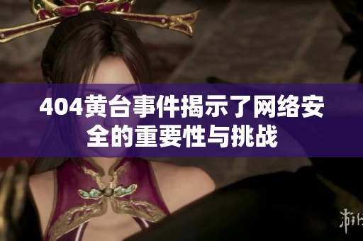 404黄台事件揭示了网络安全的重要性与挑战