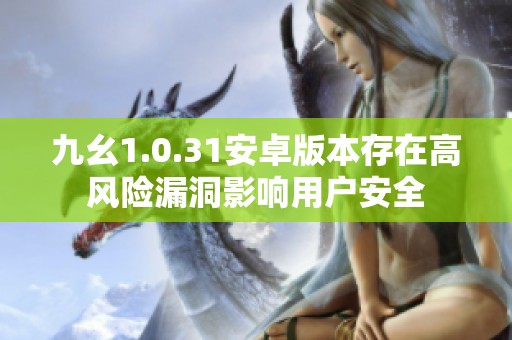 九幺1.0.31安卓版本存在高风险漏洞影响用户安全