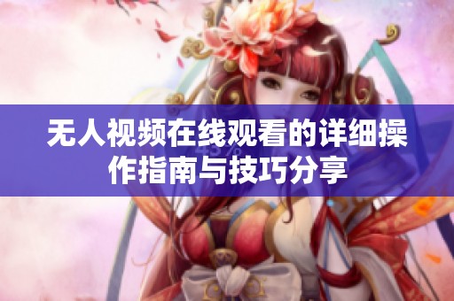 无人视频在线观看的详细操作指南与技巧分享