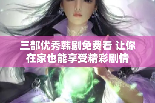 三部优秀韩剧免费看 让你在家也能享受精彩剧情