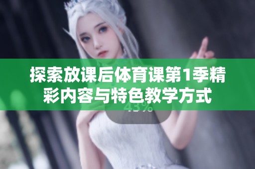 探索放课后体育课第1季精彩内容与特色教学方式