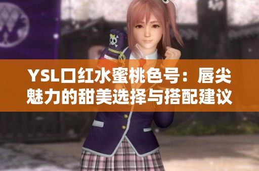 YSL口红水蜜桃色号：唇尖魅力的甜美选择与搭配建议