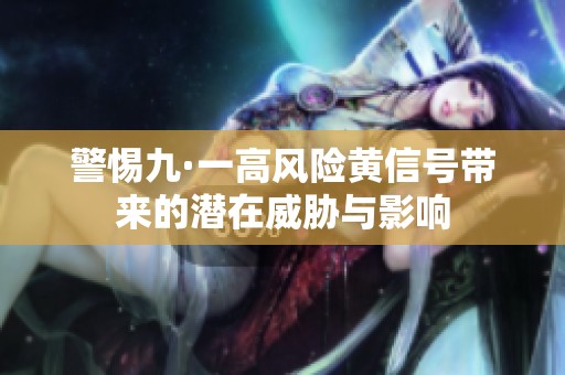 警惕九·一高风险黄信号带来的潜在威胁与影响