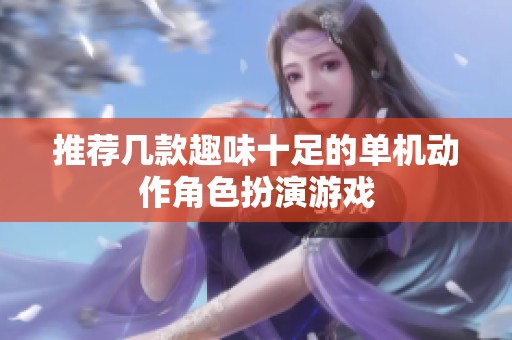 推荐几款趣味十足的单机动作角色扮演游戏