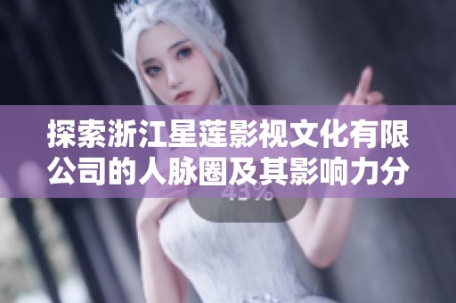 探索浙江星莲影视文化有限公司的人脉圈及其影响力分析