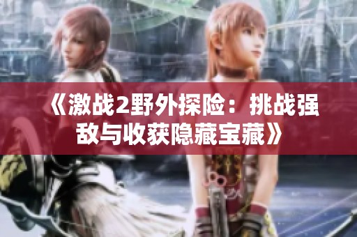 《激战2野外探险：挑战强敌与收获隐藏宝藏》