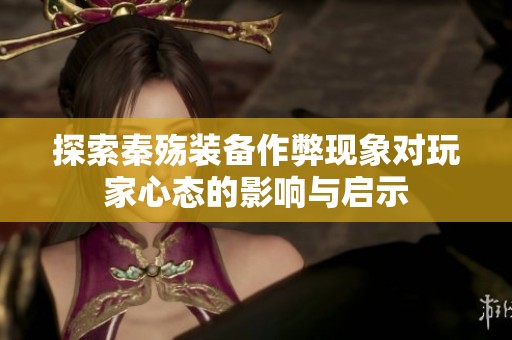 探索秦殇装备作弊现象对玩家心态的影响与启示