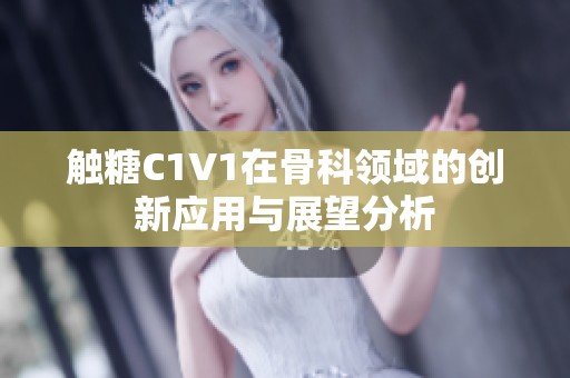 触糖C1V1在骨科领域的创新应用与展望分析