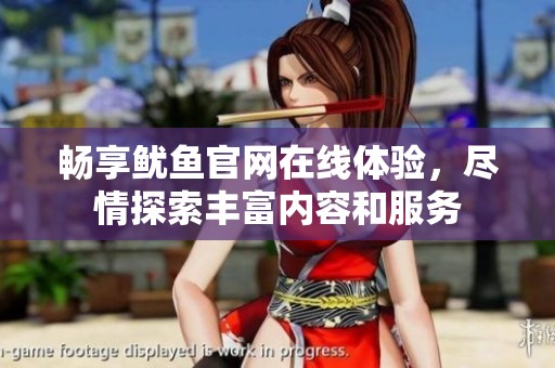畅享鱿鱼官网在线体验，尽情探索丰富内容和服务