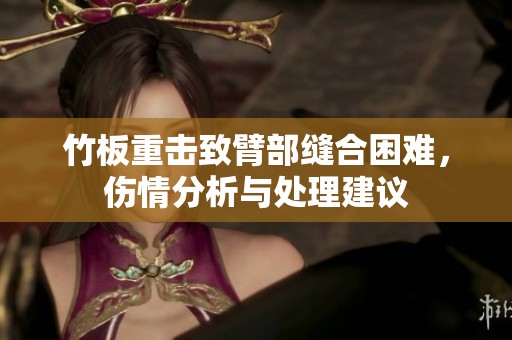 竹板重击致臂部缝合困难，伤情分析与处理建议