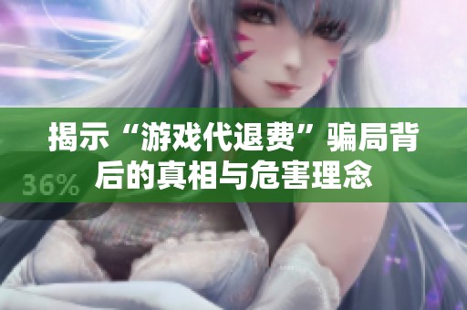 揭示“游戏代退费”骗局背后的真相与危害理念