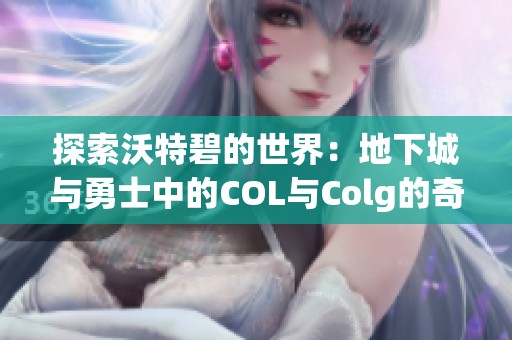 探索沃特碧的世界：地下城与勇士中的COL与Colg的奇妙历程