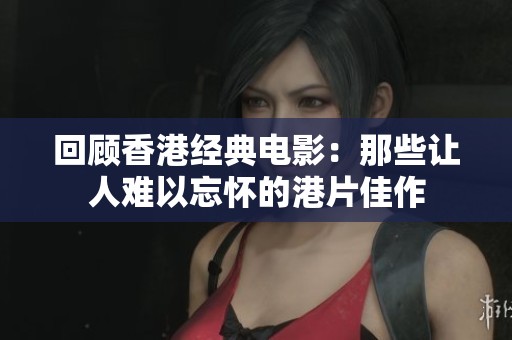 回顾香港经典电影：那些让人难以忘怀的港片佳作