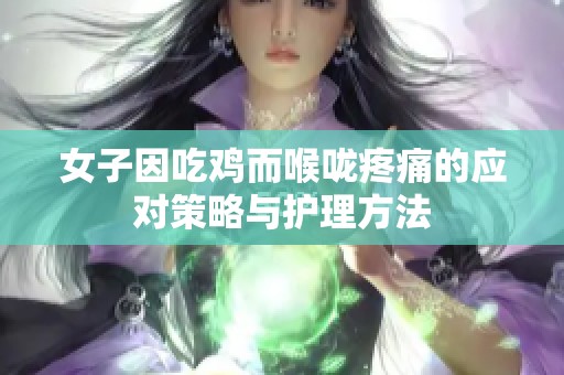 女子因吃鸡而喉咙疼痛的应对策略与护理方法