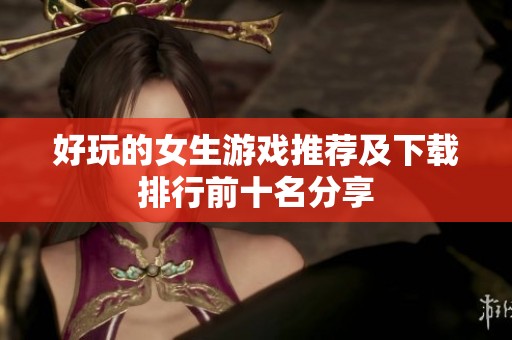 好玩的女生游戏推荐及下载排行前十名分享