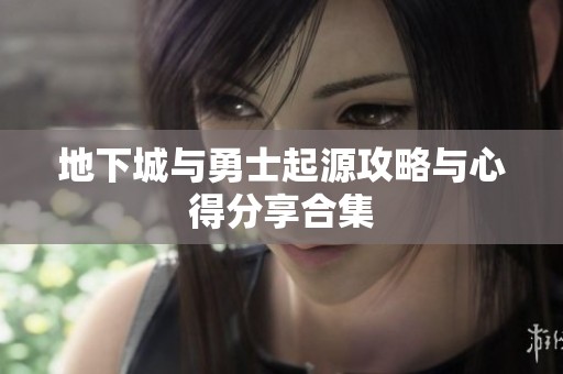 地下城与勇士起源攻略与心得分享合集