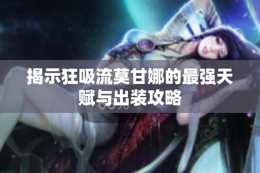 揭示狂吸流莫甘娜的最强天赋与出装攻略