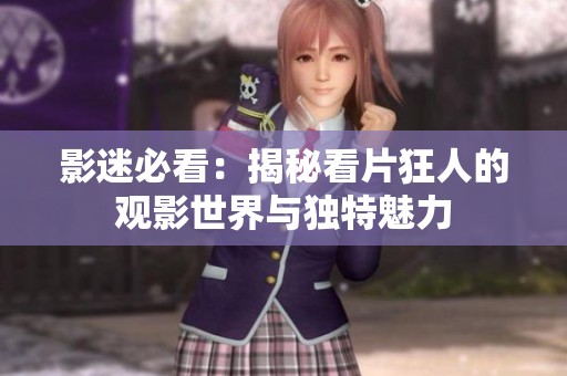 影迷必看：揭秘看片狂人的观影世界与独特魅力