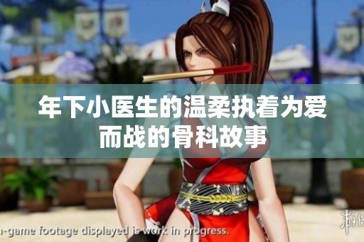 年下小医生的温柔执着为爱而战的骨科故事