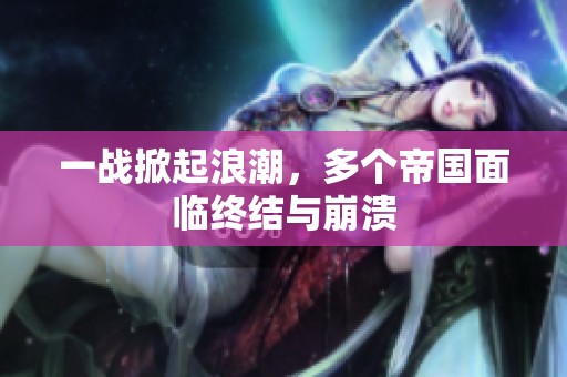 一战掀起浪潮，多个帝国面临终结与崩溃