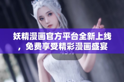 妖精漫画官方平台全新上线，免费享受精彩漫画盛宴